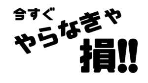 今すぐやらないと損する