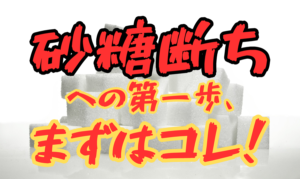 砂糖断ちへの第一歩、まずはコレ