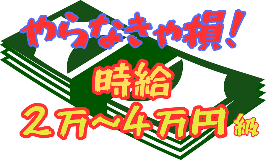 やらなきゃ損！時給2万～4万円級