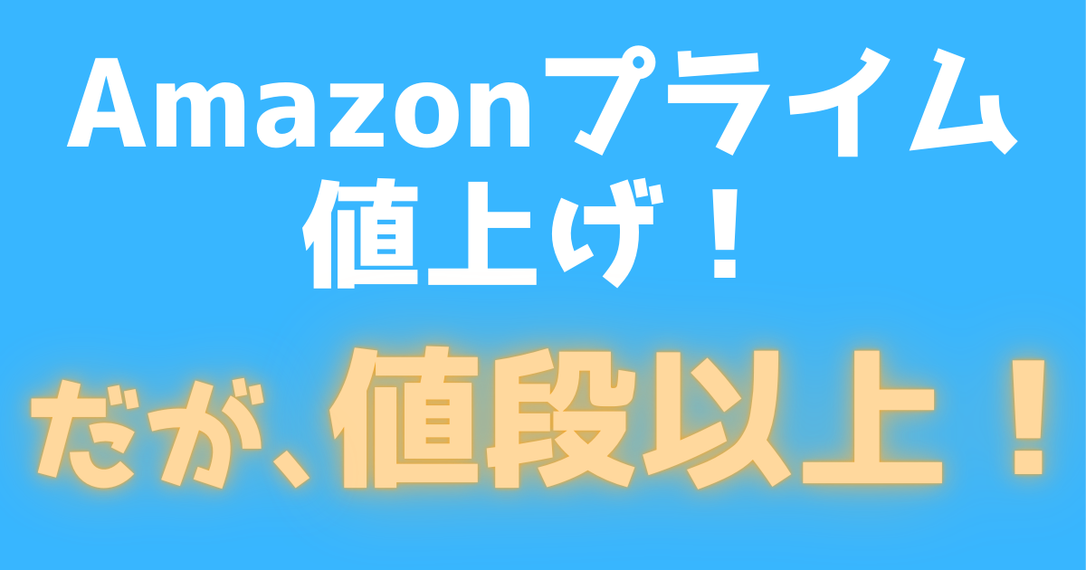 Amazonプライム値上げ！だが、値段以上！